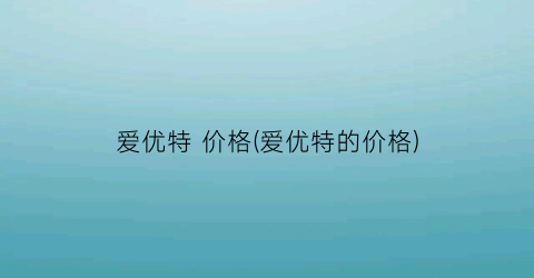 爱优特 价格(爱优特的价格)